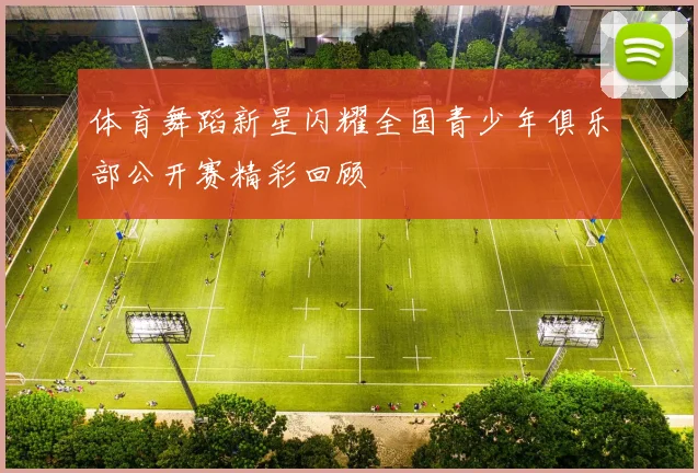 体育舞蹈新星闪耀全国青少年俱乐部公开赛精彩回顾