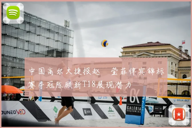 中国高尔夫捷报赵祐莹菲律宾锦标赛夺冠陈顾新T18展现潜力